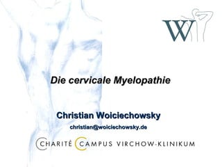 Die cervicale MyelopathieDie cervicale Myelopathie
Christian WoiciechowskyChristian Woiciechowsky
christian@woiciechowsky.dechristian@woiciechowsky.de
 