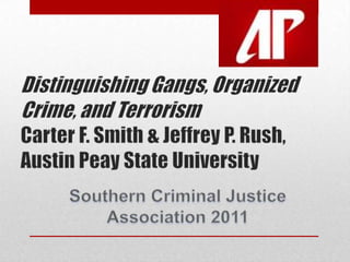Distinguishing Gangs, OrganizedCrime, and TerrorismCarter F. Smith & Jeffrey P. Rush,Austin Peay State University Southern Criminal Justice Association 2011 