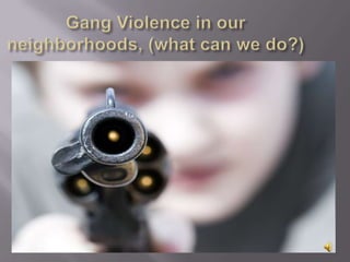 Gang Violence in our neighborhoods, (what can we do?) 