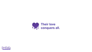 Their love
conquers all.
 