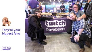 They’re your
biggest fans
 