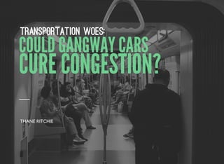 COULD GANGWAY CARS
Transportation Woes:
THANE RITCHIE
CURE CONGESTION?
 