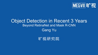 Gang Yu
旷 视 研 究 院
Object Detection in Recent 3 Years
Beyond RetinaNet and Mask R-CNN
 