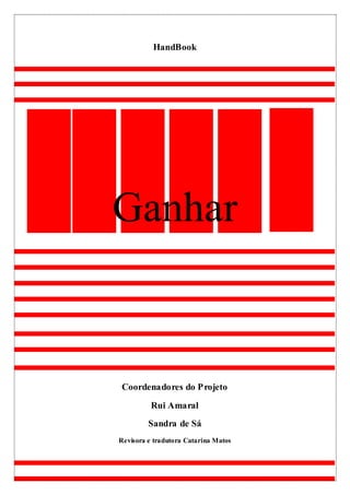 HandBook
Ganhar
Coordenadores do Projeto
Rui Amaral
Sandra de Sá
Revisora e tradutora Catarina Matos
 