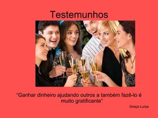 Testemunhos “ Ganhar dinheiro ajudando outros a também fazê-lo é muito gratificante” Graça Luísa 