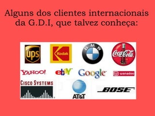 Alguns dos clientes internacionais da G.D.I, que talvez conheça: 