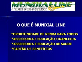 O QUE É MUNDIAL LINE *OPORTUNIDADE DE RENDA PARA TODOS *ASSESSORIA E EDUCAÇÃO FINANCEIRA  *ASSESSORIA E EDUCAÇÃO DE SAUDE  *CARTÃO DE BENEFÍCIOS 