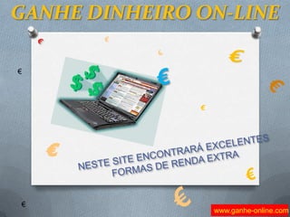 GANHE DINHEIRO ON-LINE € € € € € € € € NESTE SITE ENCONTRARÁ EXCELENTES FORMAS DE RENDA EXTRA € € € www.ganhe-online.com 