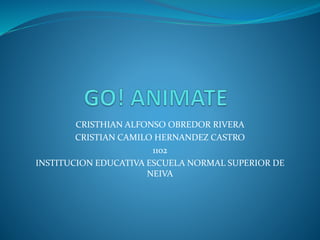 CRISTHIAN ALFONSO OBREDOR RIVERA 
CRISTIAN CAMILO HERNANDEZ CASTRO 
1102 
INSTITUCION EDUCATIVA ESCUELA NORMAL SUPERIOR DE 
NEIVA 
 