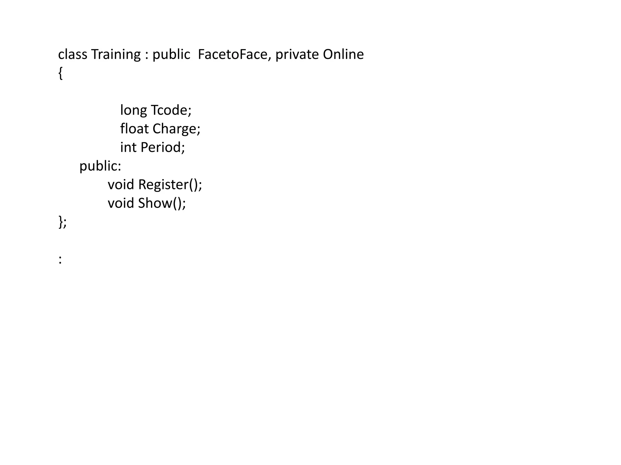 class Training : public  FacetoFace, private Online{	long Tcode;	float Charge;int Period;      public:              void Register();              void Show();};: