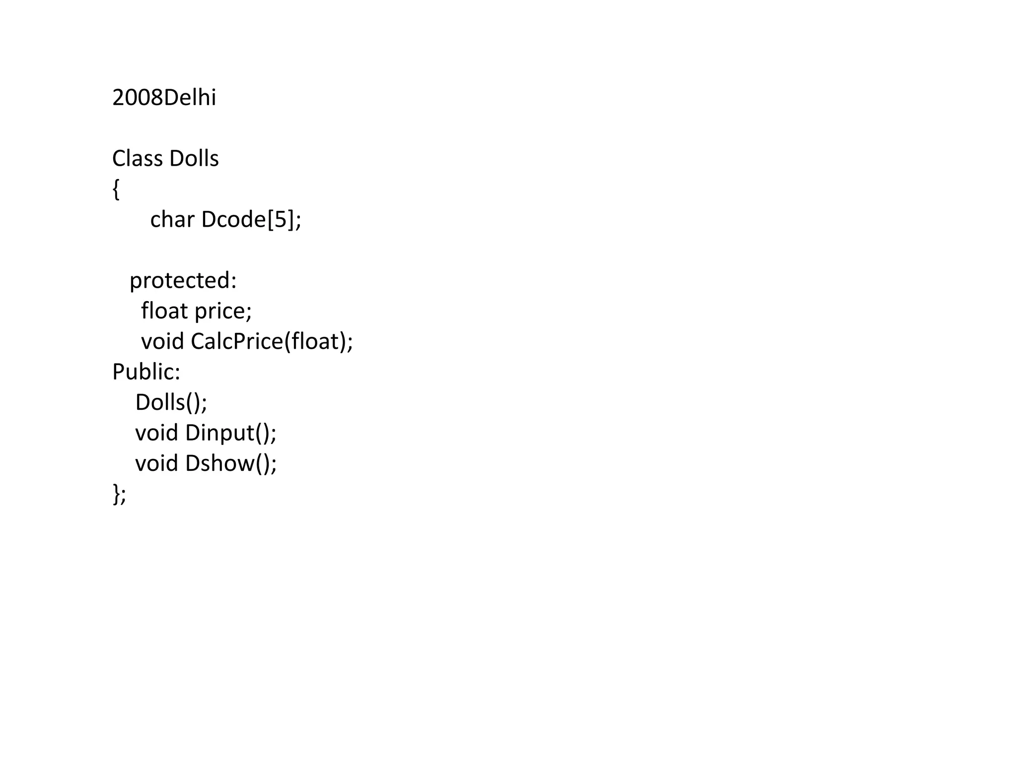 DelhiClass Dolls{	char Dcode[5];   protected:     float price;     void CalcPrice(float);Public:    Dolls();    void Dinput();    void Dshow();};