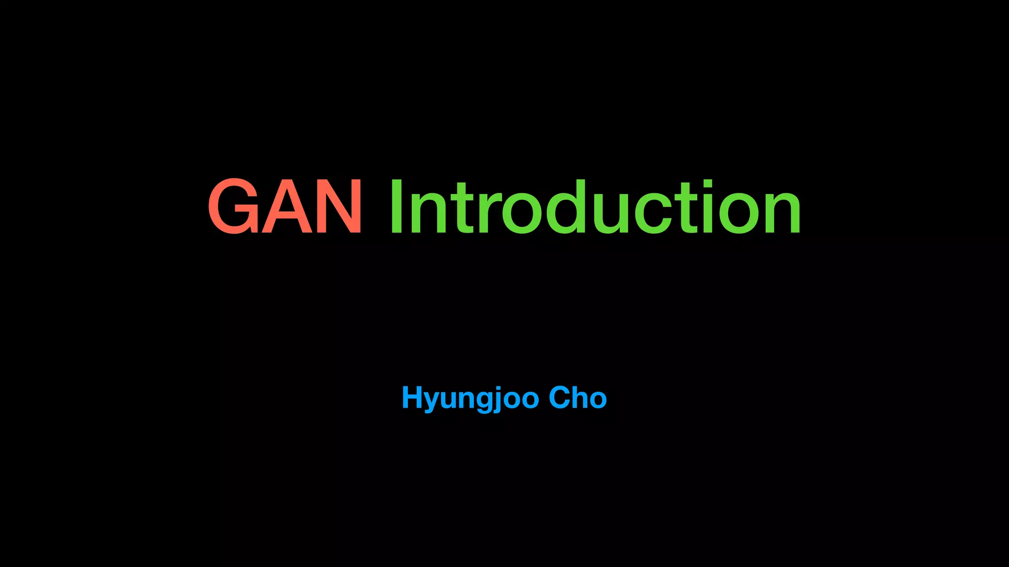 GAN Introduction
Hyungjoo Cho
 