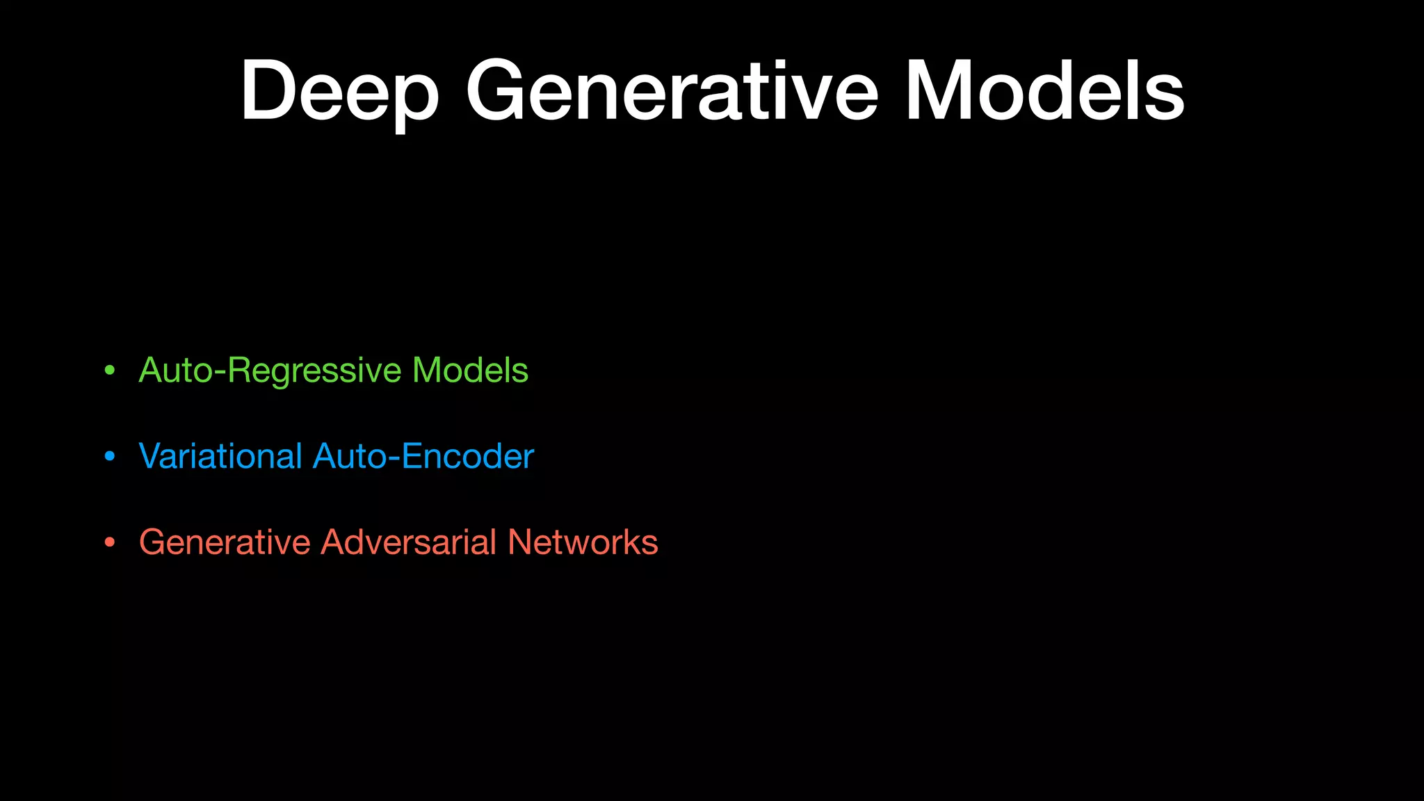Deep Generative Models
• Auto-Regressive Models

• Variational Auto-Encoder

• Generative Adversarial Networks
 
