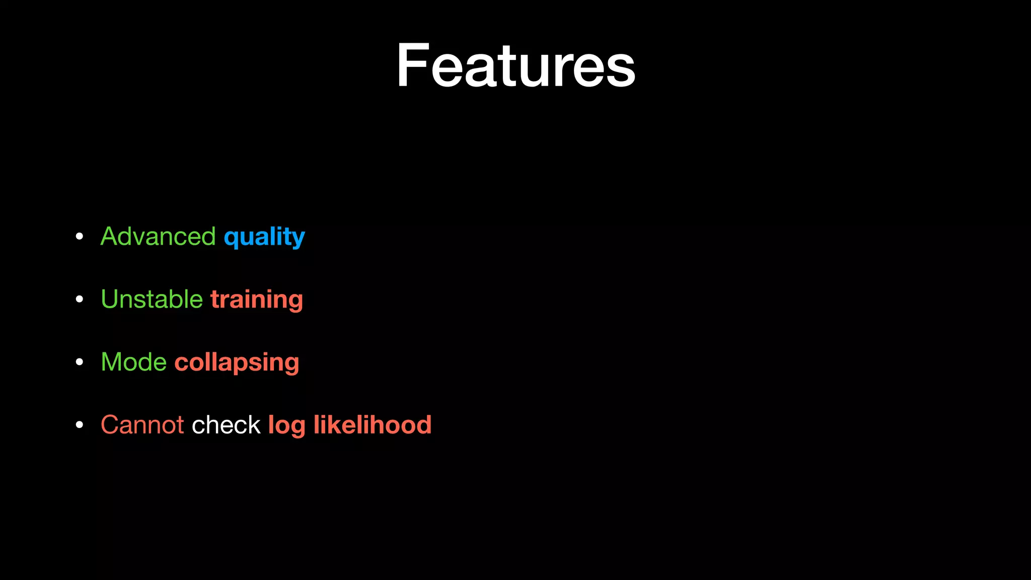 Features
• Advanced quality

• Unstable training

• Mode collapsing

• Cannot check log likelihood
 