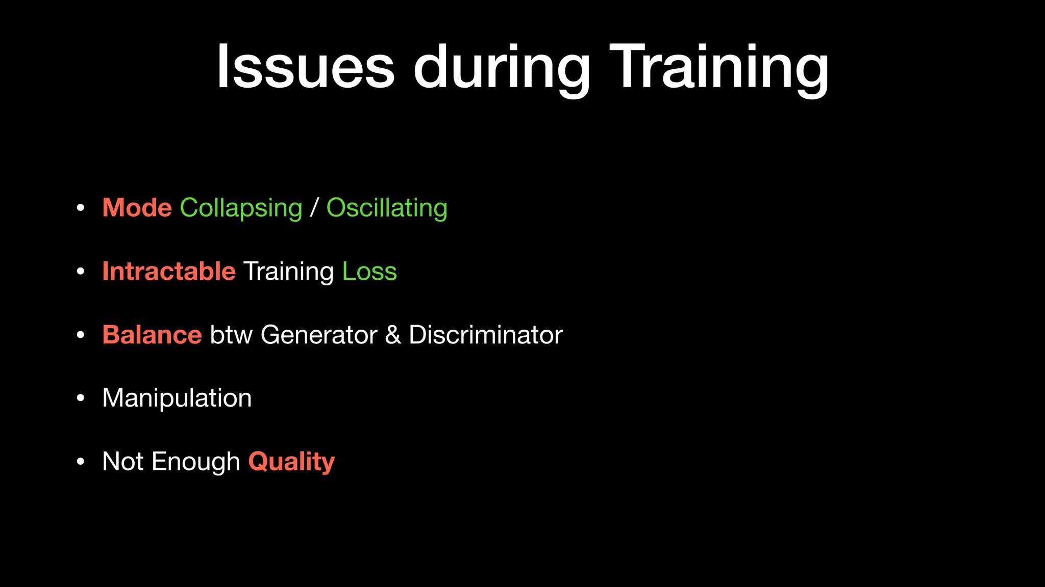 Issues during Training
• Mode Collapsing / Oscillating

• Intractable Training Loss

• Balance btw Generator & Discriminator 

• Manipulation

• Not Enough Quality
 