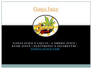 GANJA JUICE E LIQUID | E SMOKE JUICE |
KUSH JUICE | ELECTRONIC E CIGARETTES -
GANJA-JUICE.COM
Ganja Juice
 
