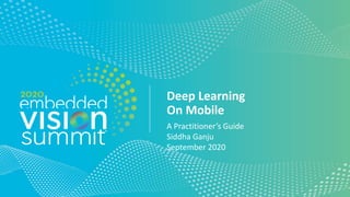 © 2020 Your Company Name
Deep Learning
On Mobile
A Practitioner’s Guide
Siddha Ganju
September 2020
 