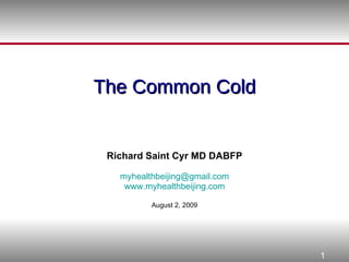 The Common Cold Richard Saint Cyr MD DABFP [email_address] www.myhealthbeijing.com August 2, 2009 