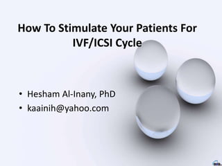 How To Stimulate Your Patients For
IVF/ICSI Cycle
• Hesham Al-Inany, PhD
• kaainih@yahoo.com
 