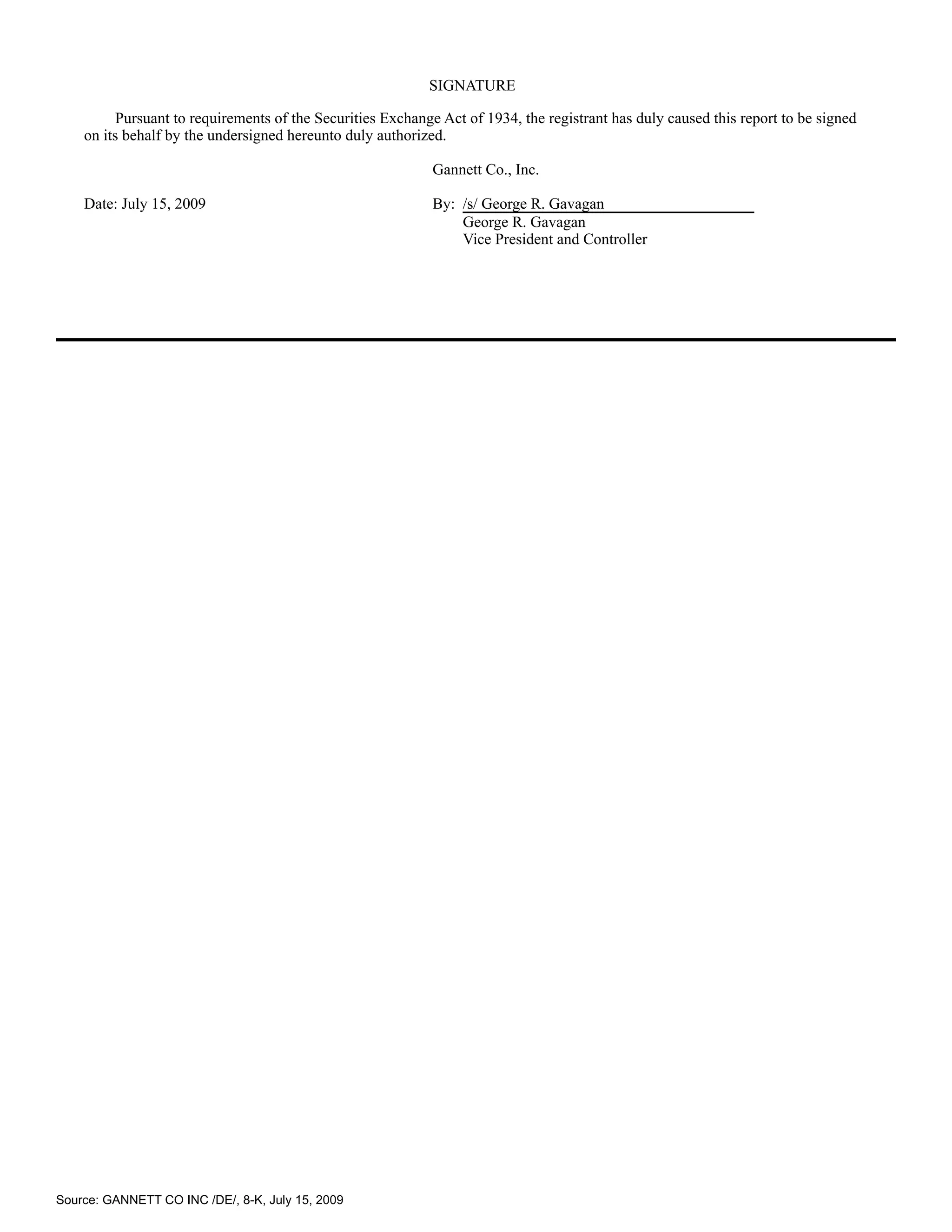 SIGNATURE

          Pursuant to requirements of the Securities Exchange Act of 1934, the registrant has duly caused this report to be signed
    on its behalf by the undersigned hereunto duly authorized.

                                                            Gannett Co., Inc.

    Date: July 15, 2009                                     By: /s/ George R. Gavagan
                                                                George R. Gavagan
                                                                Vice President and Controller




Source: GANNETT CO INC /DE/, 8-K, July 15, 2009
 