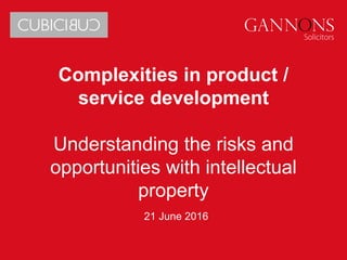 Complexities in product /
service development
Understanding the risks and
opportunities with intellectual
property
21 June 2016
 