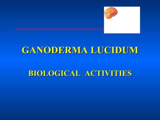 GANODERMA LUCIDUM BIOLOGICAL  ACTIVITIES 