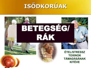 ISŐDKORÚAK



BETEGSÉG/
   RÁK
         ÉTEL/STRESSZ
           TOXINOK
         TÁMADÁSÁNAK
            KITÉVE
 