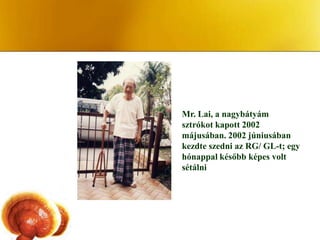 Mr. Lai, a nagybátyám
sztrókot kapott 2002
májusában. 2002 júniusában
kezdte szedni az RG/ GL-t; egy
hónappal később képes volt
sétálni
 