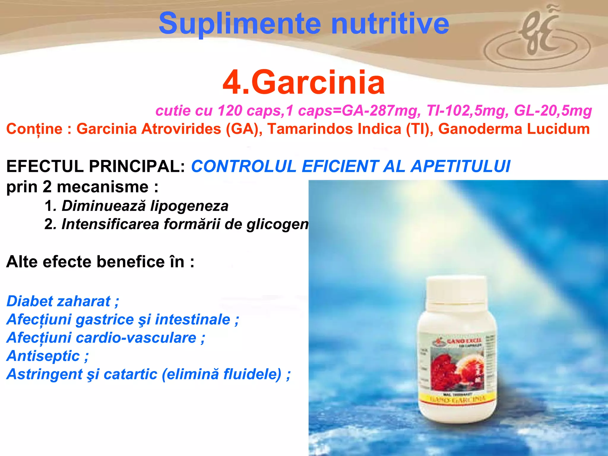 As a member of the Direct Selling Association,  Gano Excel  pledges to conduct its business with the highest level of ethics and offers you this opportunity with a  1-year satisfaction guarantee . NO RISK S uplimente nutritive 4.Garcinia cutie cu  120  caps,1 caps =GA- 28 7 mg,  TI- 1 02, 5mg , GL-20,5mg Con ţ ine :   Garcinia Atrovirides (GA), Tamarindos Indica (TI), Ganoderma Lucidum EFECTUL PRINCIPAL:  CONTROLUL EFICIENT AL APETITULUI   prin   2 mecanisme : 1 . Diminueaz ă lipogeneza 2 .  Intensificarea formării de glicogen Alte efecte benefice în : Diabet zaharat  ; Afecţiuni gastrice şi intestinale  ; Afecţiuni cardio-vasculare  ; Antiseptic  ; Astringent şi catartic (elimină fluidele)  ; 