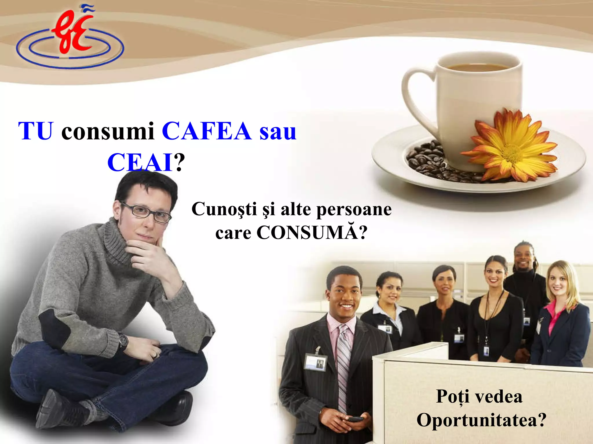 Po ţ i vedea   Oportunit atea ? Cuno ş ti  ş i alte persoane care CONSUMĂ ? TU  consumi  CAFEA  sau CEAI ?   