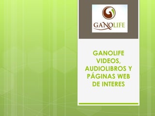 GANOLIFE
VIDEOS,
AUDIOLIBROS Y
PÁGINAS WEB
DE INTERES
 