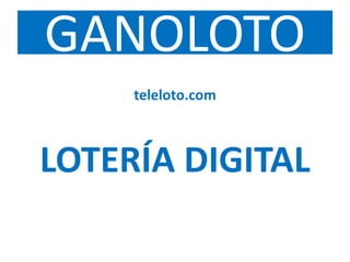 GANOLOTO
teleloto.com
LOTERÍA DIGITAL
 