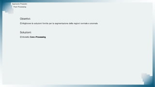 Approccio Proposto
Obiettivi:
 Migliorare le soluzioni fornite per la segmentazione delle regioni normale e anomala
Soluzioni:
 Modello Conv-Processing
Post-Processing
 