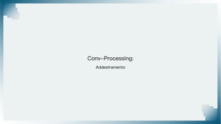 Conv-Processing:
Addestramento
 