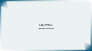 Esperimenti:
Test set Strutturato
 
