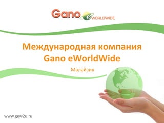 Международная компания GanoeWorldWide Малайзия www.gew2u.ru 