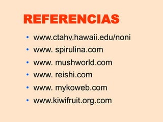 REFERENCIAS 
• www.ctahv.hawaii.edu/noni 
• www. spirulina.com 
• www. mushworld.com 
• www. reishi.com 
• www. mykoweb.com 
• www.kiwifruit.org.com 
 