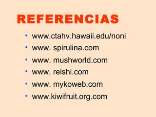 REFERENCIAS
• www.ctahv.hawaii.edu/noni
• www. spirulina.com
• www. mushworld.com
• www. reishi.com
• www. mykoweb.com
• www.kiwifruit.org.com

 