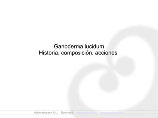 Naturvitalgreen S.L. Ganovol® www.ganovol.es www.ganoderma.es
Ganoderma lucidum
Historia, composición, acciones.
 