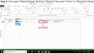 Step 3 : User input “Material Name” & Select “Material” then enter “Units” in “Materials Column”
Unit Rates
 