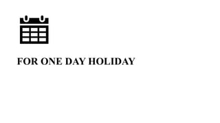 FOR ONE DAY HOLIDAY
 