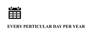 EVERY PERTICULAR DAY PER YEAR
 