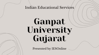 Ganpat
University
Gujarat
Indian Educational Services
Presented by IESOnline
 