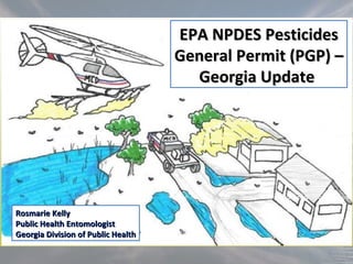 EPA NPDES Pesticides General Permit (PGP) –  Georgia Update   Rosmarie Kelly Public Health Entomologist Georgia Division of Public Health 