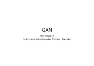 GAN
Rajesh Jeyapaul
Sr. Developer Advocate and AI Architect , IBM India
 
