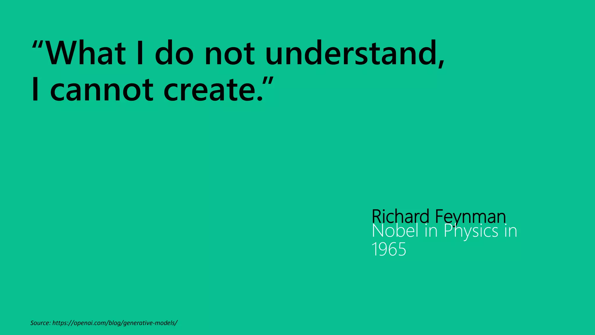 “What I do not understand,
I cannot create.”
Richard Feynman
Nobel in Physics in
1965
Source: https://openai.com/blog/generative-models/
 