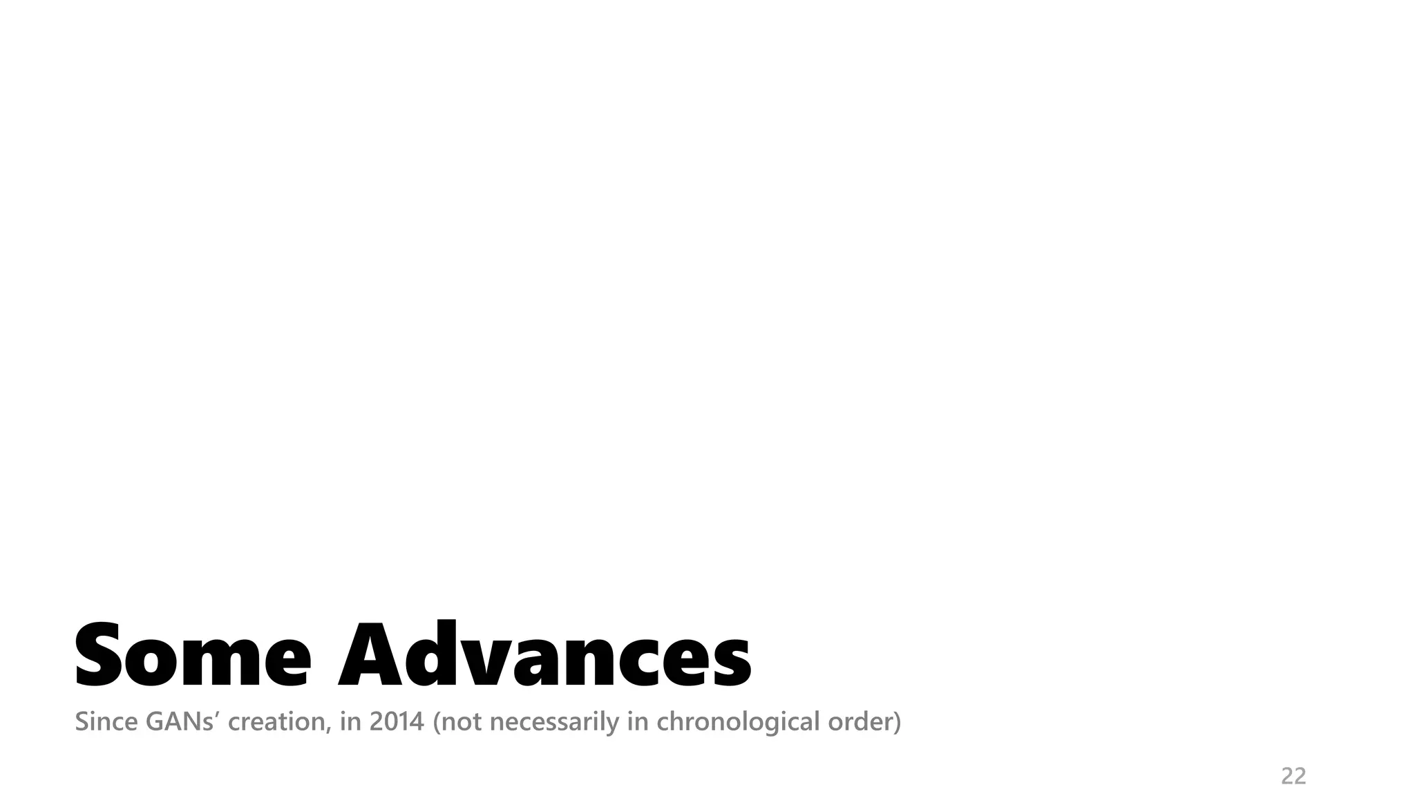Some Advances
22
Since GANs’ creation, in 2014 (not necessarily in chronological order)
 