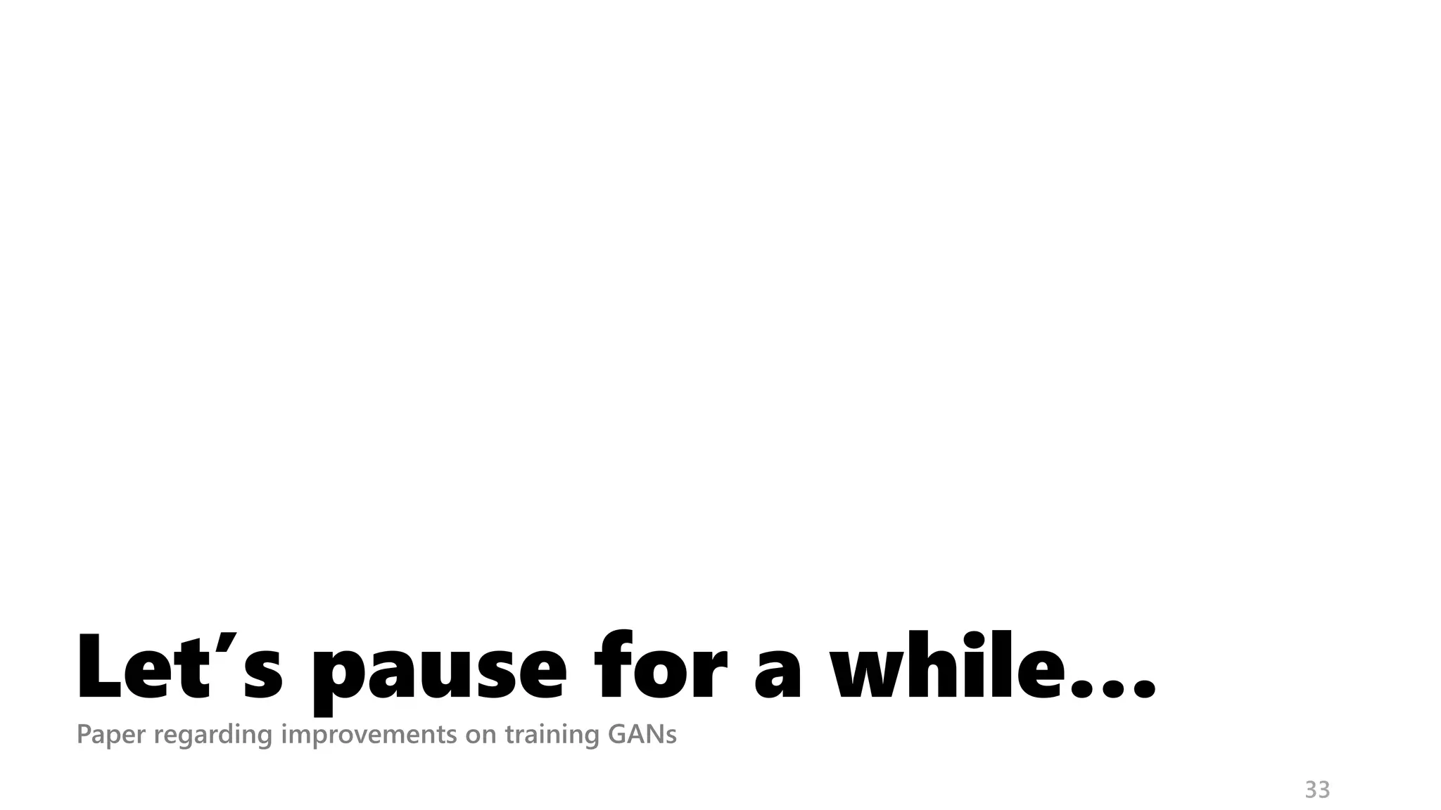 Let’s pause for a while…
33
Paper regarding improvements on training GANs
 