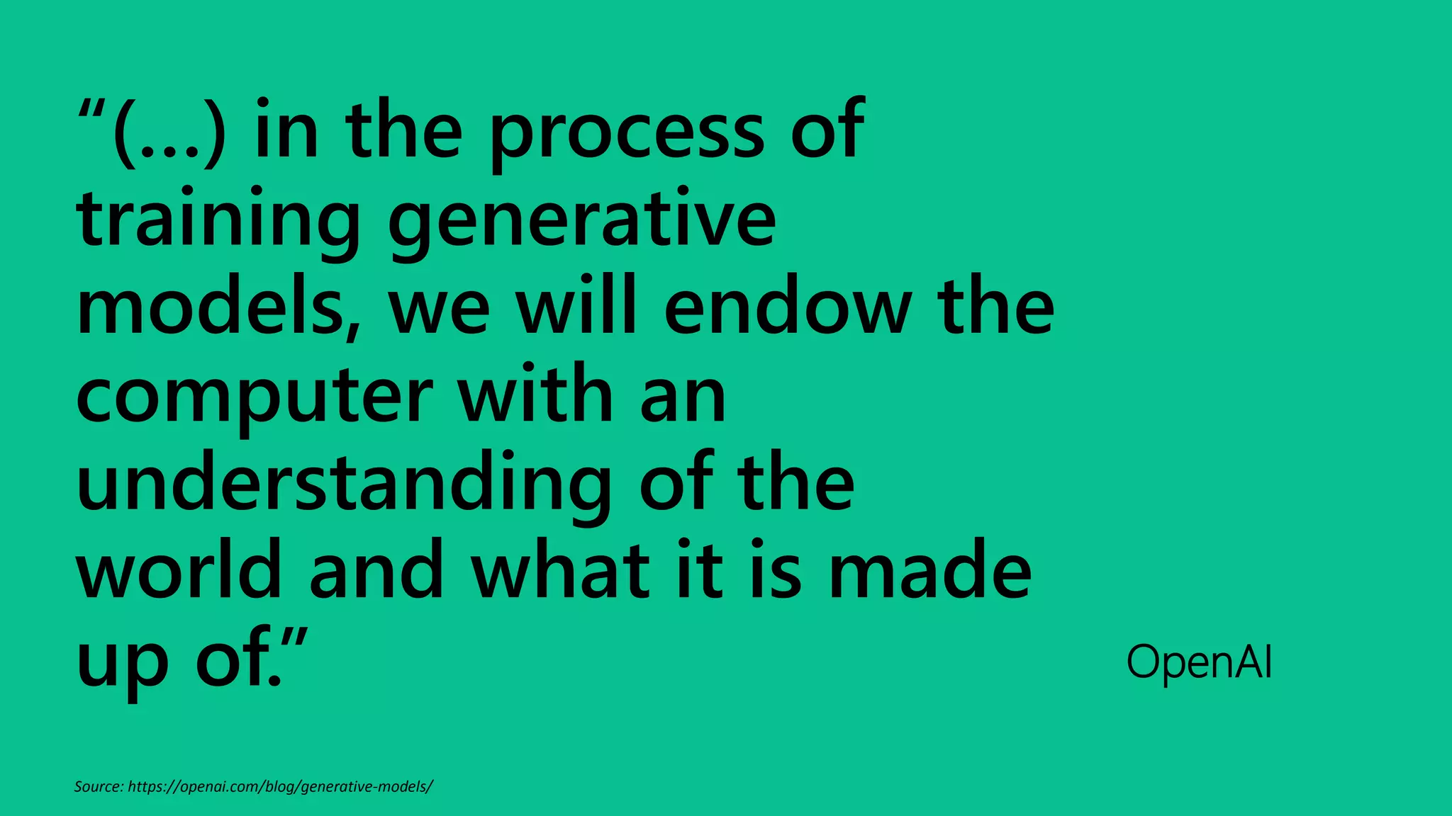 “(…) in the process of
training generative
models, we will endow the
computer with an
understanding of the
world and what it is made
up of.” OpenAI
Source: https://openai.com/blog/generative-models/
 