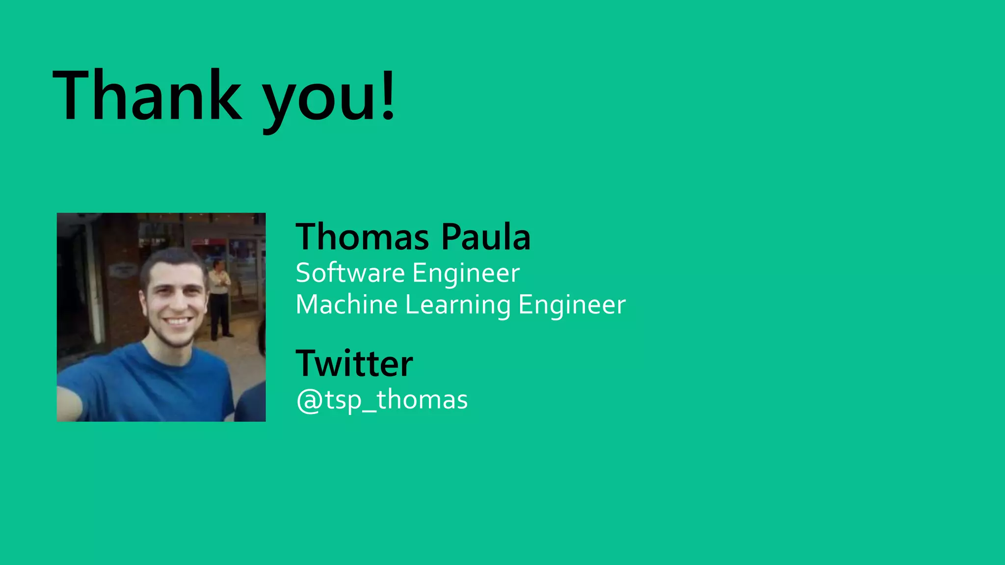 Thank you!
Thomas Paula
Software Engineer
Machine Learning Engineer
Twitter
@tsp_thomas
 